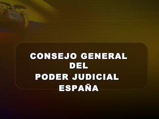 CONSEJO GENERALCONSEJO GENERAL
DELDEL
PODER JUDICIALPODER JUDICIAL
ESPAÑAESPAÑA
 