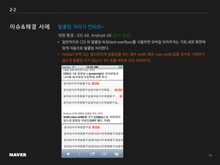 2-2
• 일반적으로 CSS 의 말줄임 속성(text-overflow)를 사용하면 모바일 브라우저는 가로,세로 화면에
맞게 자동으로 말줄임 처리한다.
• Fieldset 안에 있는 엘리먼트에 말줄임을 하는 경우 width 혹은 max-width값을 정수로 지정하지
않으면 말줄임 되지 않는다. (PC IE를 제외한 모든 브라우저)
재현 환경 : iOS All, Android All (일부 해결)
말줄임 처리가 안되요~
 