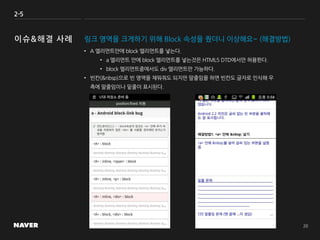 2-5
링크 영역을 크게하기 위해 Block 속성을 줬더니 이상해요~ (해결방법)
• A 엘리먼트안에 block 엘리먼트를 넣는다.
• a 엘리먼트 안에 block 엘리먼트를 넣는것은 HTML5 DTD에서만 허용한다.
• block 엘리먼트중에서도 div 엘리먼트만 가능하다.
• 빈칸(&nbsp)으로 빈 영역을 채워줘도 되지만 말줄임을 하면 빈칸도 글자로 인식해 우
측에 말줄임이나 밑줄이 표시된다.
 