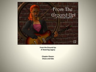 From the Ground Up: 
A Towering Legacy 
Chapter Eleven: 
Chaos and Kids 
 