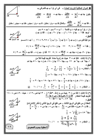 أ ب 
أ جـ 
مقابل 
وتر 
ب جـ 
أ جــ 
مجاور 
وتر 
أ ب 
ب جـ 
مقابل 
مجاور 
ب جـ 
أ ب 
ب جـ 
أ جـ 
ب جـ 
أ جـ 
أ ب 
أ جـ 
4 
5 
0 
5 
16 
25 
9 
25 
7 
25 
1 
2 
0 
5 
1 
2 
1 
2 
0 
5 
1 
2 
4 
5 
- 0 
10 
4 
10 
- - ظا ) 90 ص( جا س + جا 00 
- 2 جا 60 ظا 60 45 جتا 2 
- 5 
12 
- 0 
5 
0 
5 
1 
2 
12 
 الدوال المثلثية للزوايا الحادة :ـ في أي  أ ب جـ قائم في ب 
يكون جا جـ = = ،، جتا جـ = = 
ـ ظا جـ = = ، بالمثل قتا جـ = وتر / مقابل ، قا جـ = وتر / مجاور، ظتا جـ = مجاور / مقابل 
ــــــــــــــــــــــــــــــــــــــــــــــــــــــــــــــــــــــــــــــــــــــــــــــــــــــــــــــــــــــــــــــــــــــــــــــــــــــــــــــــــــ 
: مثال 1  أ ب جـ فيه > ب قائمة ، أ ب = 0 سم ، أ جـ = 5 سم 
ـ أوجد ظا أ ، جا ) 100 أ ( ، جا ) 90 جـ ( ، قتا ) جـ ( - - - 
الحل:ـ 
- - 16 = 9 25 = من فيثاغورس : ) ب جـ ( 2 = )أ جـ ( 2 ) أ ب ( 2  أ جـ = 4ســــم 
 - 5 / 0 ** جا ) 100 أ ( = جا أ = = 4 / ظا أ = = 4 
- - - - 5 / 5 ** قتا ) جـ ( = قتا جـ = = 0 / ، جا ) 90 جـ ( = جتا جـ = = 4 
ـــــــــــــــــــــــــــــــــــــــــــــــــــــــــــــــــــــــــــــــــــــــــــــــــــــــــــــــــــــــــــــــــــــــــــــــــــــــــــــــــــــ 
2( إذا كانت 4ظا هـ = 0 حيث هـ زاوية حادة فأوجد قيمة كلاً من ( 
أ ـ جتا 2 هـ جا 2 هـ ** ب ـ جتا 120 جا ) 100 هـ ( + جا 510 جتا هـ - - 
الحل:ـ 
- - = = 2) ( أ ـ المقدار= ) ( 2 
- - - = 60 ( = جتا 60 ب ـ جتا 120 = جتا ) 100 
- = ، جا ) 100 هـ ( = جا هـ = ،، جا 510 = جا 150 = جا 00 
 - @ 10 / 1 = + = × + × = المقدار 
ـــــــــــــــــــــــــــــــــــــــــــــــــــــــــــــــــــــــــــــــــــــــــــــــــــــــــــــــــــــــــــــــــــــــــــــــــــــــــــــــــــ 
0( إذا كانت 4 ظا س = 0 حيث س (  - 0 حيث 90 > ص > 100 = 10 جا ص 12 ، [ [ ط ، 0ط/ 2 
فأوجد قيمة المقدار 
الحل:ـ 
لاحظ أن س تقع في الربع الثالث ،، ص تقع في الربع الثاني ] تذكر الإشارات[ 
 ظا ) 90 ص( = ظتا ص = ،، جا س = جا س = = - - - - 
= 2) ( = 45 ، جتا 2 
 10 / المقدار = = 1 
أ/عطية ممدوح الصعيدي 
 