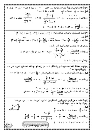 1 
2 
- 1 
ك 
- مـ 1 مـ 2 
مـ 2 × +1 مـ 1 
ك+ 2 
- 2ك 1 
- 4 1 
- 3 5 
- 3 
2 
- 2 4 
1+3 
1 
2 
- 1 
2 
- مـ 1 مـ 3 
مـ 3 × +1 مـ 1 
- 4 
3 
- مـ 1 مـ 2 
مـ 2 × +1 مـ 1 
4 + 3مـ 1 
- 4مـ 1 3 
- 1 
1 
ص+ 2 
- س 2 
- 1 
1 
4 
5 
ك 
2 
3 
4 
- مـ 1 مـ 2 
مـ 2 × +1 مـ 1 
3 
4 
3 
4 
- ك 2 
+2 ك 
1 
0 ، س+ ك ص = 2 هي 45 أوجد ك - = 5( إذا كانت قياس الزاوية بين المستقيمين س 2ص + 1 ( 
1 = الحل:ـ مـ 1 = ،، مـ 2= ، ظا هـ = ظا 45 
 ظا هـ =  = 1  2ك × 1 = بالضرب 
 = 1  - 2ك 1 = ك+ 2  # ك = 3 
ـــــــــــــــــــــــــــــــــــــــــــــــــــــــــــــــــــــــــــــــــــــــــــــــــــــــــــــــــــــــــــــــــــــــــــــــــــــــــــــــــــــ 
2( أوجد قياسات زوايا (  - )2 ، 4 ( ، جـ = ) 1 ، 1( ، ب = ) 3 ، أ ب جـ الذي فيه أ = ) 5 
الحل:ـ 
] ميل أب = = ]مـ 1[ ،، ميل ب جـ = = ] مـ 2[ ،، ميل أ جـ = ] مـ 3 
لحساب ق)> أ ( نحسب الزاوية بين أ ب ، أ جـ 
 - | 15/ ظا أ = = = | 12  ق)> أ ( = 8و 42 
، بالمثل نحسب > ب ،، > جـ 
ــــــــــــــــــــــــــــــــــــــــــــــــــــــــــــــــــــــــــــــــــــــــــــــــــــــــــــــــــــــــــــــــــــــــــــــــــــــــــــــــــــ 
- 2( و يصنع مع الخط المستقيم 3ص+ 4س = 0 ، 1( أوجد معادلة الخط المستقيم المار بالنقطة ) 2 ( 
زاوية قياسها 45 
1 = الحل:ـ ميل المستقيم المطلوب مـ 1 ، ميل المستقيم المعطي = = مـ 2 ، ظا هـ = ظا 45 
 ظا هـ =  = 1  = 1 
 - 4 مـ 1 3 = 4 + 3 مـ 1  - 1 = 1 مـ 1  = مـ 1 
 معادلة الخط المستقيم هي : =  س + 1ص + 12 = صفر 
ـــــــــــــــــــــــــــــــــــــــــــــــــــــــــــــــــــــــــــــــــــــــــــــــــــــــــــــــــــــــــــــــــــــــــــــــــــــــــــــــــــــ 
- - 0 ، س ص = 2 = 8( إذا كانت هـ هي قياس الزاوية بين المستقيمين ك س 2ص + 4 ( 
بحيث جتا هـ = فأوجد قيمة كـ 
الحل:ـ 
1 ، ظا هـ = = مـ 1 = ،، مـ 2 
 ظا هـ =  =  = 
 - 3ك + 2 = 4ك 8  # ك = 14 
أ 0 عطية ممدوح الصعيدي 
 