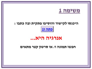 היכנסו לקישור והוסיפו פתקית ובה כתבו : 
כתה ו 1 
אנרגיה היא... 
חפשו תמונה ו/ או סרטון קצר מתאים 
 