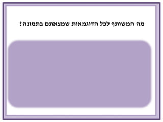 מה המשותף לכל הדוגמאות שמצאתם בתמונה? 
 
