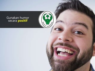 Gunakan humor 
secara positif 
 