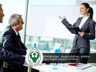 Melakukan perpindahan antara 
dua topik secara lembut. 
 