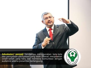 Advokator/ penyaji hendaknya menggunakan kata-kata 
dan pernyataan-pernyataan yang telah dikenal, menjelaskan 
istilah-istilah yang baru dan membina komunikasi dengan 
audience selama presentasi berlangsung. 
 