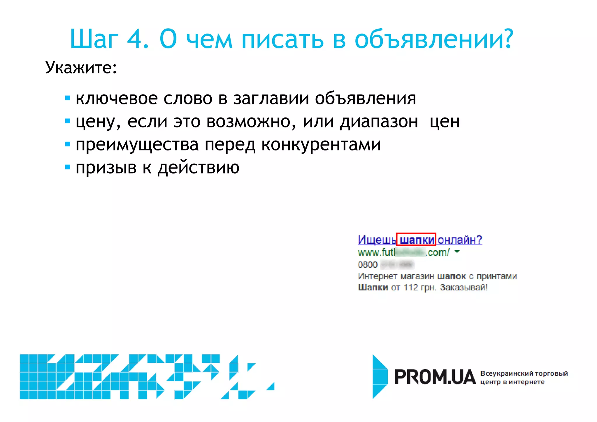Шаг 4. О чем писать в объявлении? 
Укажите: 
 ключевое слово в заглавии объявления 
 цену, если это возможно, или диапазон цен 
 преимущества перед конкурентами 
 призыв к действию 
 