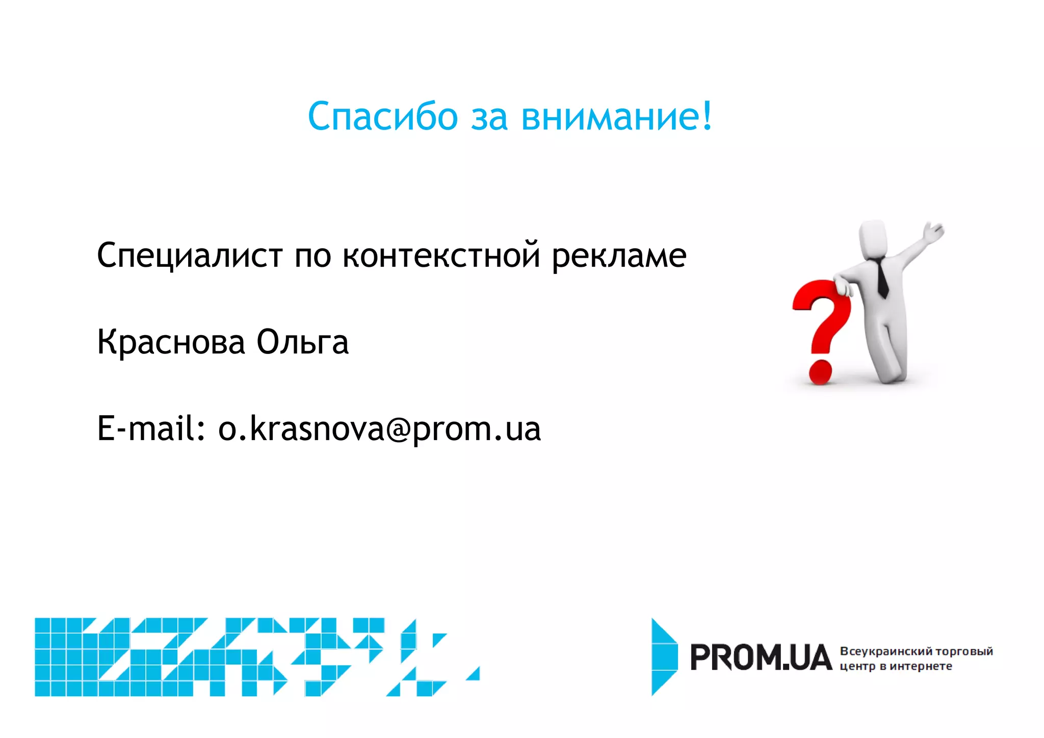 Спасибо за внимание! 
Специалист по контекстной рекламе 
Краснова Ольга 
E-mail: o.krasnova@prom.ua 
