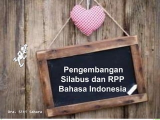 Pengembangan 
Silabus dan RPP 
Bahasa Indonesia 
Dra. Siti Sahara 
 