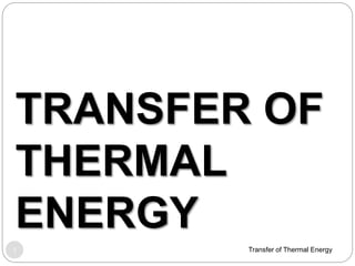 TRANSFER OF THERMAL
ENERGY
Conduction
Convection
Radiation
Total Transfer
Transfer of Thermal Energy1
 
