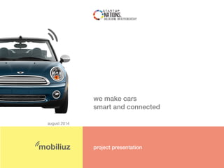 august 2014 
we make cars 
smart and connected 
mobiliuz project presentation 
 