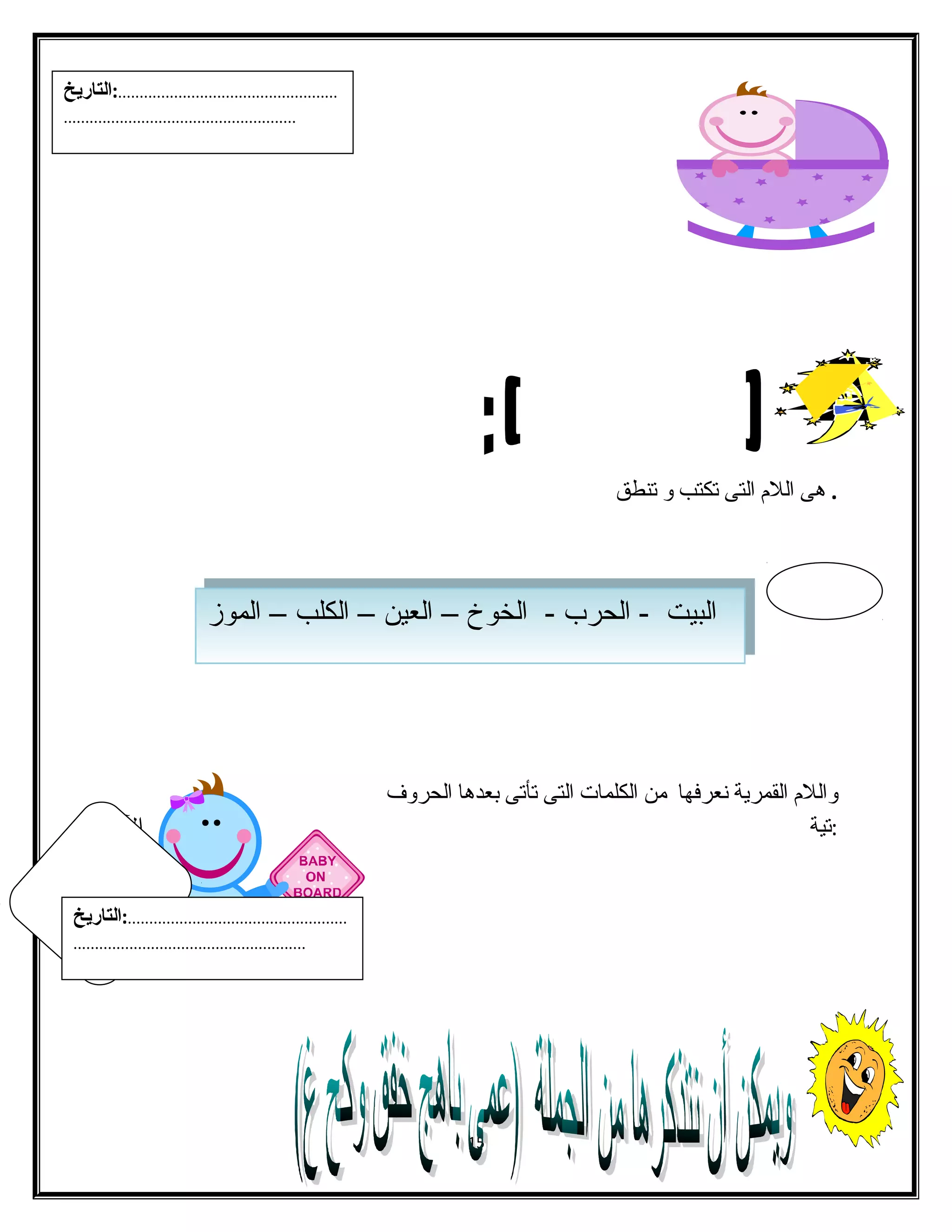 . هى الفلم الفتى تكتب و تنطق 
...................................................:التاريخ 
...................................................... 
ا لفابلفيبيت ت - -ا لفالفححررب ب - - ا لفالفخخووخ خ – –ا لفالفعيعين ن – –ا لفالفكلكلب ب – –ا لفالفممووزز 
والفلم الفقمرية نعرفها من الفكلمات الفتى تأتى بعدها الفحروف 
:تية ال 
15 
...................................................:التاريخ 
...................................................... 
 