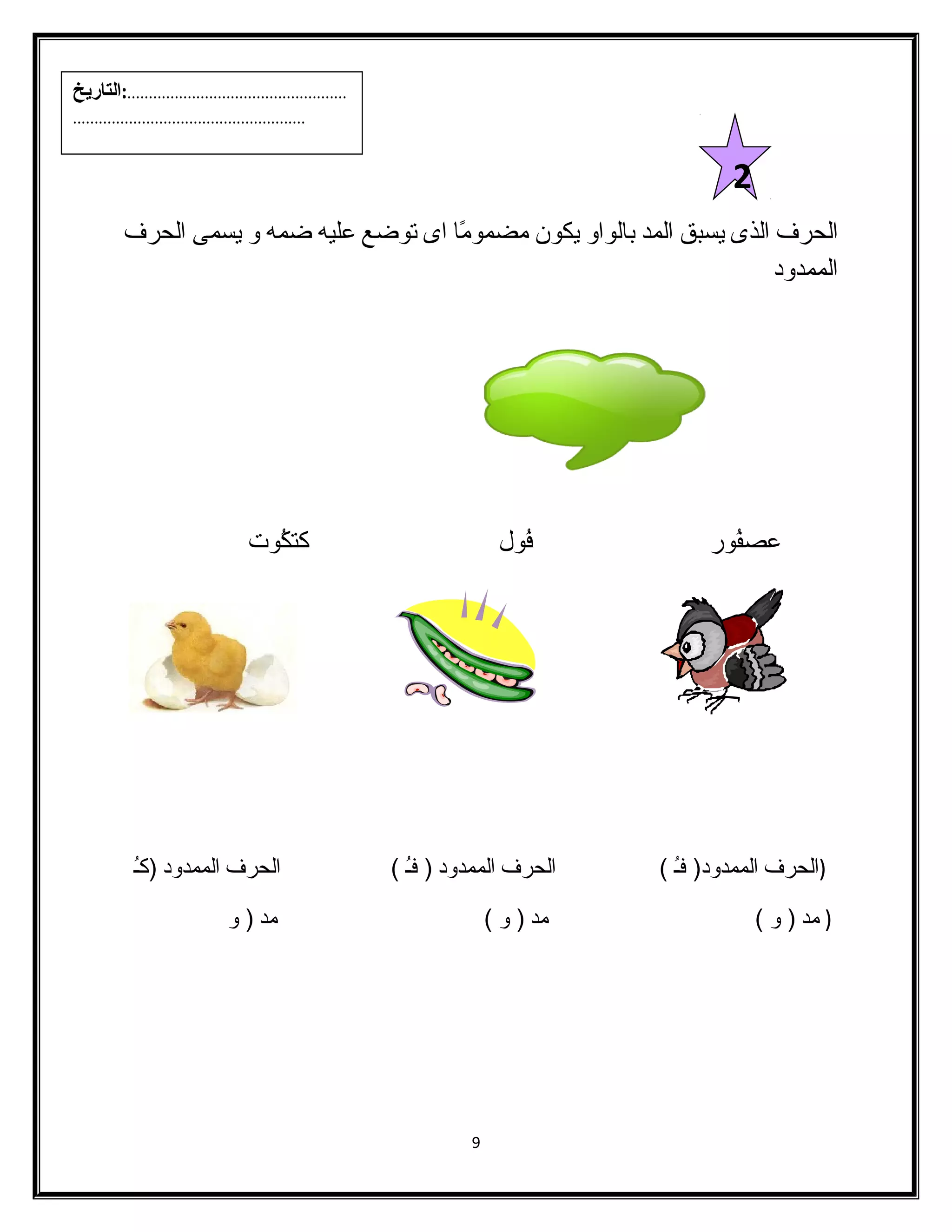 الحرف الذى يسبق المد بالواو يكون مضمومًاا اى توضع عليه ضمه و يسمى الحرف 
الممدود 
عصفُلور فُلول كتكُلوت 
(الحرف الممدود( فـُل ) الحرف الممدود ( فـُل ) الحرف الممدود (كـُل 
( مد ( و ) مد ( و ) مد ( و 
9 
2 
...................................................:التاريخ 
...................................................... 
 