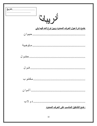 : ضع دائرة حول ا لحرف ا لممدود وبين ن وع ا لمد فيما ي لي 
.................................................................. حـيـوا ن 
.................................................................. مــلوخـيـة 
...................................................................... حـقــو ل 
..................................................................... فــو ل 
................................................................. مـكـتـو ب 
.................................................................... أ لــوا ن 
................................................................. د و ل ب 
: ضع ا لتشكيل ا لمناسمب على ا لحرف ا لممدود 
10 
...................................................:التاريخ 
...................................................... 
 