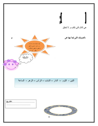 هى الفلم الفتى تكتب و ل تنطق 
:الحروف التى تبدأ بها هى و 
16 
ت – ث – د – ذ – 
ر – ز – س – ش 
– ص – ض – ط – 
. ظ - ل – ن 
. المثلة 
الفتين - الفثوم – الفدار – الفذباب – الفرأس – الفزهر - الفساعة 
...................................................:التاريخ 
...................................................... 
 