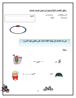 : ا نطق ا لكلمات ا لتية وضع دائرة حول ا لحرف ا لمشدد 
الفـــــــطــعا م ســـمـــا ن 
شـمــاعة دقات 
هى ياء تضاف فى نهاية الكلمة لتدل على ملكيتى لهذا الشىء. 
-:أمثلة 
علم علمى 
كتاب كتابى 
19 
 