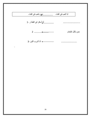 انا العب فى الفناء  نحن نلعب فى الفناء  
............................ أنا أسافر فى القطا ر - 1 
نحن نأكل الطعام ........................ 2 
.......................... أنا أشارب اللبن - 3 
. 
26 
 