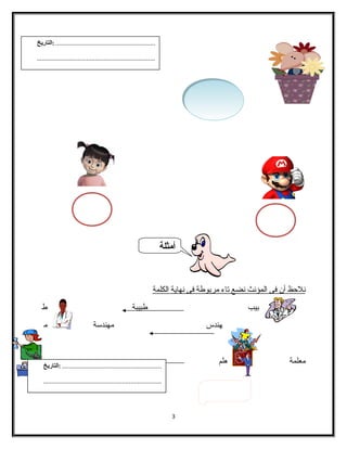 ن لحظ أ ن ف ى ا لمؤنث ن ضع ت اء مربوطة ف ى ن هاية ا لكلمة 
بيب طبيبة ط 
هندس مهندساة م 
معلمة علم م 
3 
.......................................................... :التاريخ 
..................................................................... 
أمثلة 
.......................................................... :التاريخ 
..................................................................... 
 