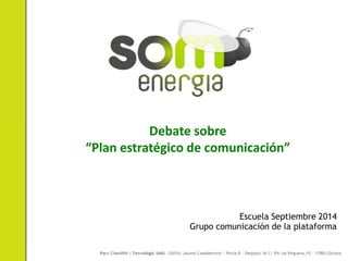 Debate sobre
“Plan estratégico de comunicación”
Escuela Septiembre 2014
Grupo comunicación de la plataforma
 
