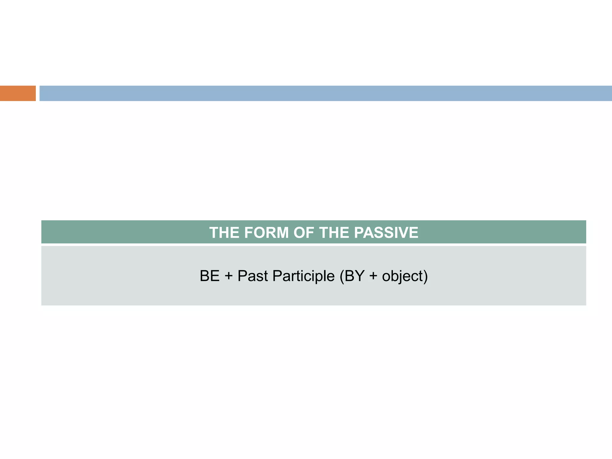 THE FORM OF THE PASSIVE 
BE + Past Participle (BY + object) 
 