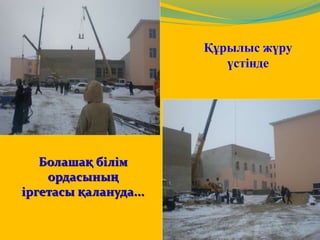Құрылыс жүру 
үстінде 
Болашақ білім 
ордасының 
іргетасы қалануда... 
 