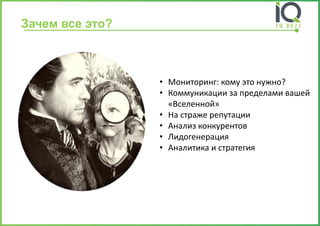 Зачем все это? 
•Мониторинг: кому это нужно? 
•Коммуникации за пределами вашей «Вселенной» 
•На страже репутации 
•Анализ конкурентов 
•Лидогенерация 
•Аналитика и стратегия  