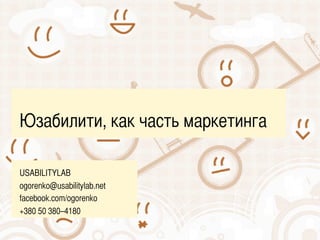 Юзабилити, как часть маркетинга 
USABILITYLAB 
ogorenko@usabilitylab.net 
facebook.com/ogorenko 
+380 50 380–4180 
 
