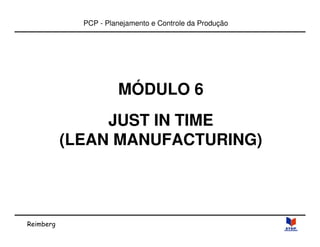 Reimberg 
PCP - Planejamento e Controle da Produção 
MÓDULO 6 
JUST IN TIME 
(LEAN MANUFACTURING) 
 