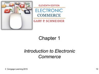 ELEVENTH EDITION 
ELECTRONIC 
COMMERCE 
GARYP.SCHNEIDER 
Chapter1 
IntroductiontoElectronicCommerce 
© Cengage Learning 2015 
19  
