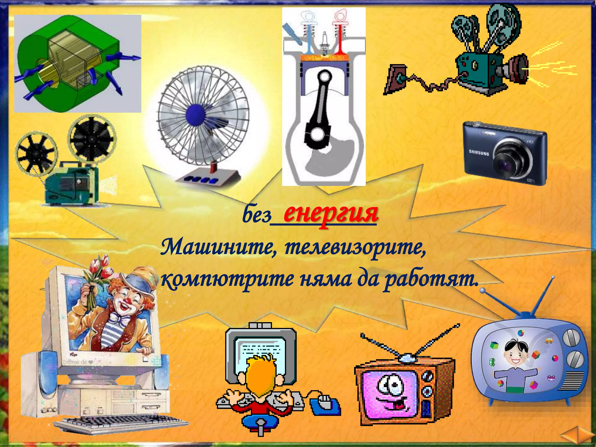 енергия 
Без________ 
машините, телевизорите, 
компютрите няма да работят. 
 
