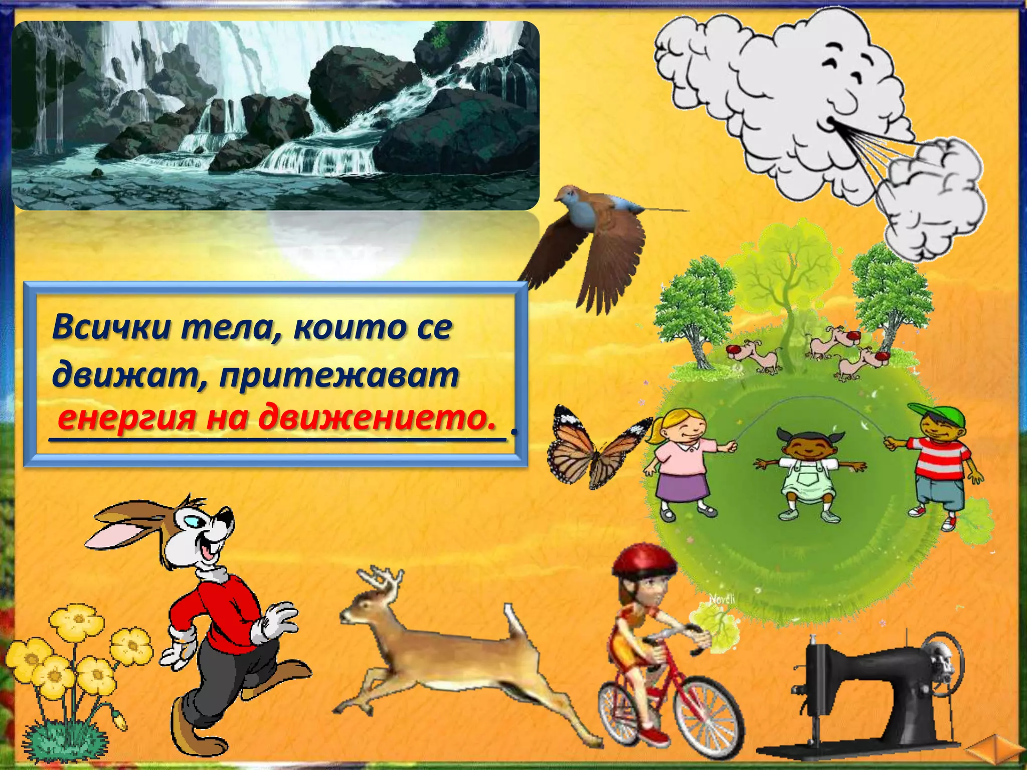 Всички тела, които се 
движат, притежават 
_е_н_е_р_г_и_я_ н_а_ _д_в_и_ж__е_н_и_е_т_о_._. 
 