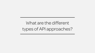 What are the different 
types of API approaches? 
 