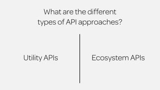 What are the different 
types of API approaches? 
Utility APIs Ecosystem APIs 
 