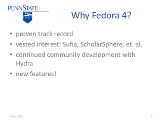 Why Fedora 4? 
• proven track record 
• vested interest: Sufia, ScholarSphere, et. al. 
• continued community development ...