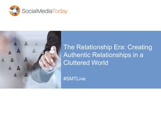 The Relationship Era: Creating 
Authentic Relationships in a 
Cluttered World 
#SMTLive 
 