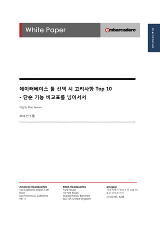 데이터베이스 툴 선택 시 고려사항 Top 10 
- 단순 기능 비교표를 넘어서서 
작성자: Elias Terman 
2010년 5 월 
Americas Headquarters 
100 California Street, ...