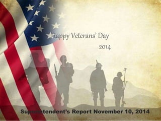 Happy Veterans’ Day 
2014 
Superintendent’s Report November 10, 2014 
 