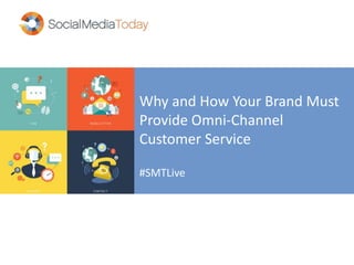 Why and How Your Brand Must 
Provide Omni-Channel 
Customer Service 
#SMTLive 
 