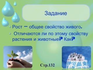 Задание
– .Рост общее свойство живого
Отличаются ли по этому свойству
? ?растения и животные Как
Стр.132
 