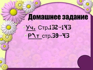 Домашнее задание
.Уч .132-143Стр
Р т .39-43стр
 