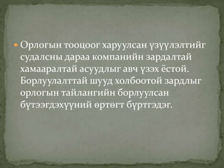  Орлогын тооцоог харуулсан үзүүлэлтийг
судалсны дараа компанийн зардалтай
хамааралтай асуудлыг авч үзэх ёстой.
Борлуулалттай шууд холбоотой зардлыг
орлогын тайлангийн борлуулсан
бүтээгдэхүүний өртөгт бүртгэдэг.
 