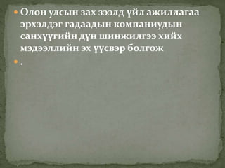  Олон улсын зах зээлд үйл ажиллагаа
эрхэлдэг гадаадын компаниудын
санхүүгийн дүн шинжилгээ хийх
мэдээллийн эх үүсвэр болгож
 .
 