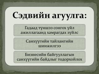 Сэдвийн агуулга:
Гадаад түншээ сонгох үйл
ажиллагаанд хамрагдах зүйлс
Санхүүгийн тайлангийн
шинжилгээ
Бизнесийн байгууллагын
санхүүгийн байдлыг тодорхойлох
 