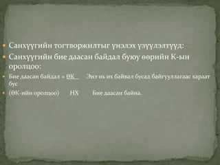  Санхүүгийн тогтворжилтыг үнэлэх үзүүлэлтүүд:
 Санхүүгийн бие даасан байдал буюу өөрийн К-ын
оролцоо:
 Бие даасан байдал = ӨК Энэ нь их байвал бусад байгууллагаас хараат
бус
 (ӨК-ийн оролцоо) НХ Бие даасан байна.
 