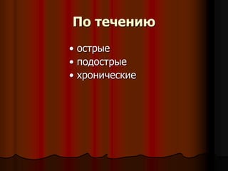 По течению
• острые
• подострые
• хронические
 