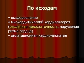 По исходам
• выздоровление
• миокардитический кардиосклероз
(сердечная недостаточность, нарушения
ритма сердца)
• дилатационная кардиомиопатия
 