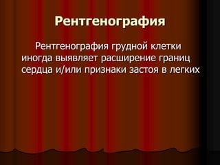 Рентгенография
Рентгенография грудной клетки
иногда выявляет расширение границ
сердца и/или признаки застоя в легких
 
