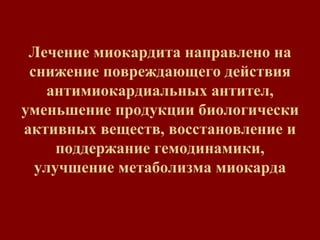 Лечение миокардита направлено на
снижение повреждающего действия
антимиокардиальных антител,
уменьшение продукции биологически
активных веществ, восстановление и
поддержание гемодинамики,
улучшение метаболизма миокарда
 