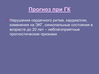 Прогноз при ГК
 Нарушения сердечного ритма, кардиалгии,
изменения на ЭКГ, синкопальные состояния в
возрасте до 20 лет – неблагоприятные
прогностические признаки
 